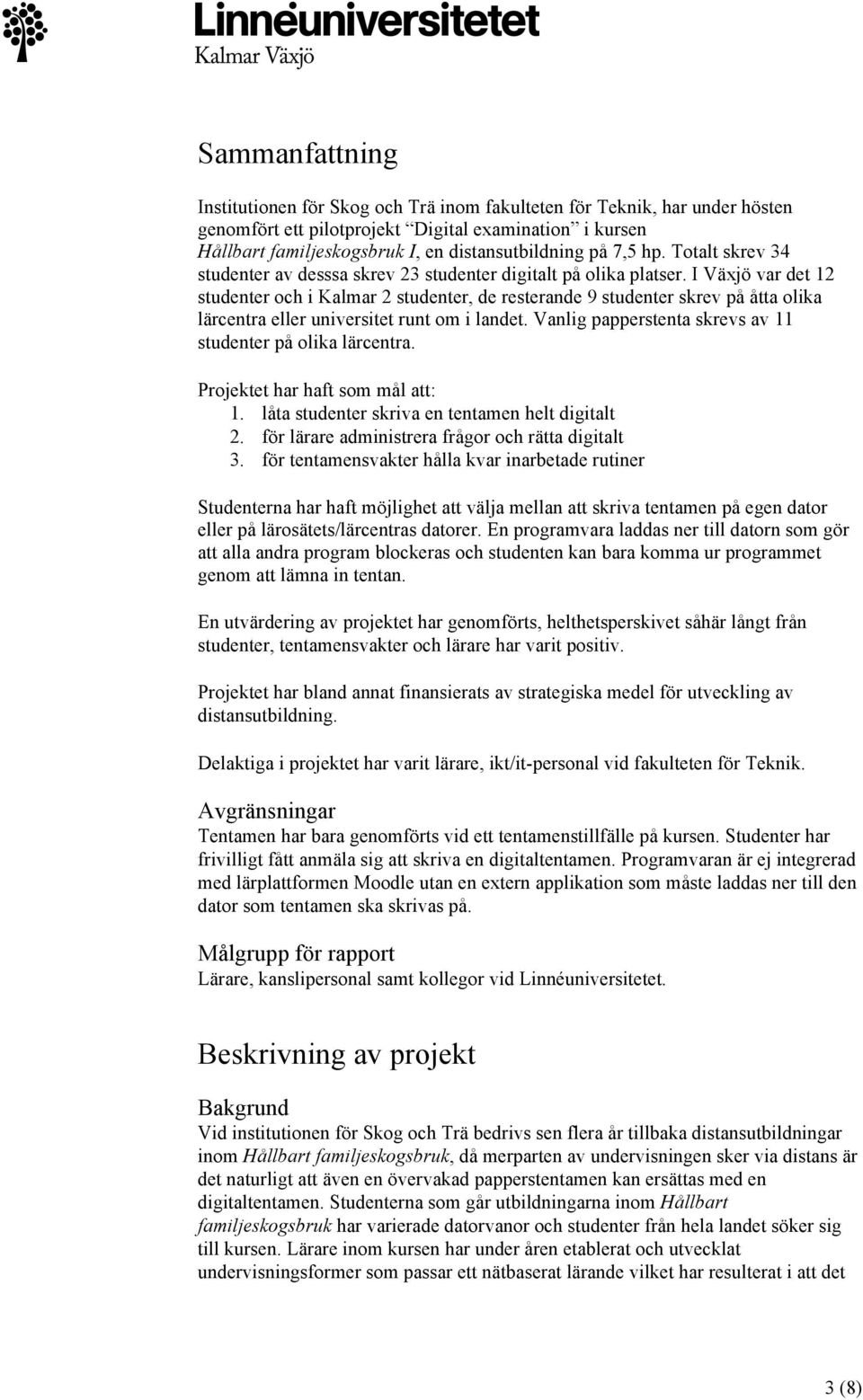 I Växjö var det 12 studenter och i Kalmar 2 studenter, de resterande 9 studenter skrev på åtta olika lärcentra eller universitet runt om i landet.
