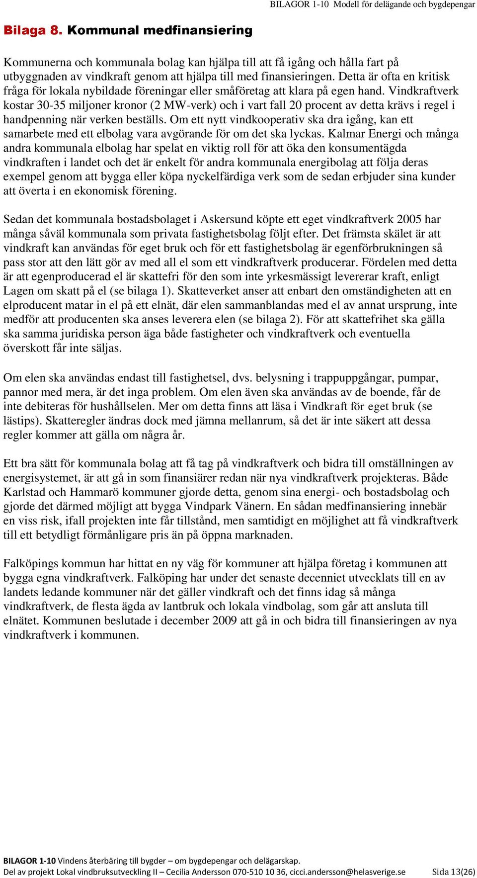 Vindkraftverk kostar 30-35 miljoner kronor (2 MW-verk) och i vart fall 20 procent av detta krävs i regel i handpenning när verken beställs.