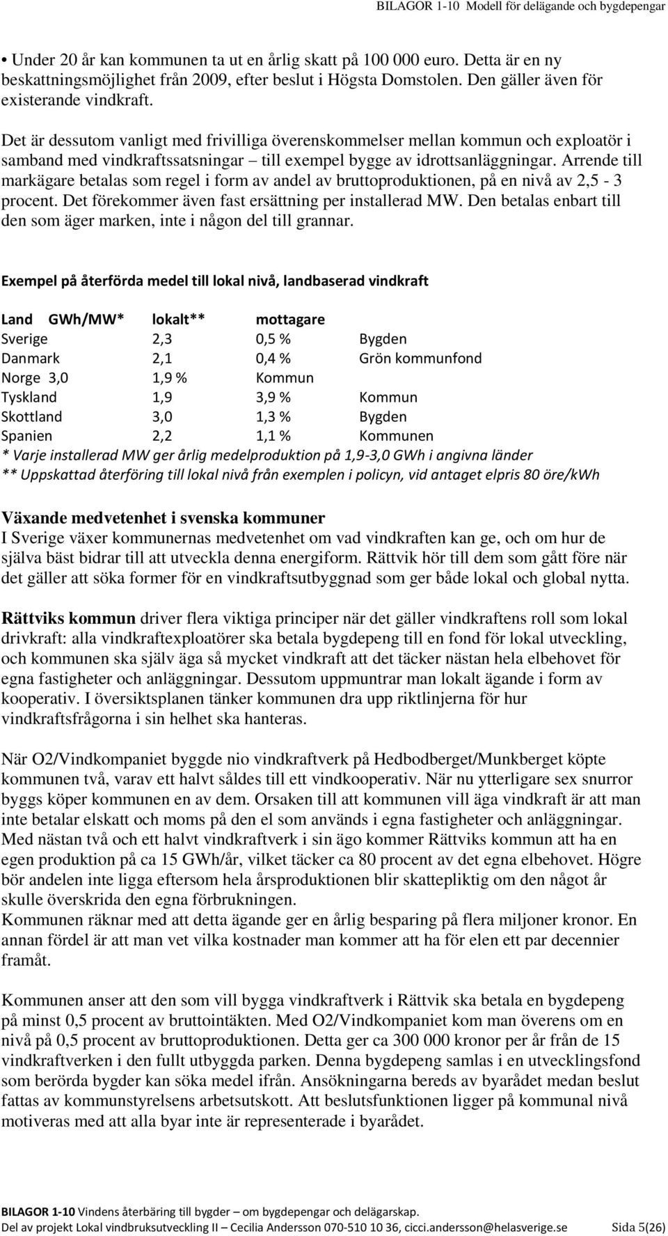 Arrende till markägare betalas som regel i form av andel av bruttoproduktionen, på en nivå av 2,5-3 procent. Det förekommer även fast ersättning per installerad MW.