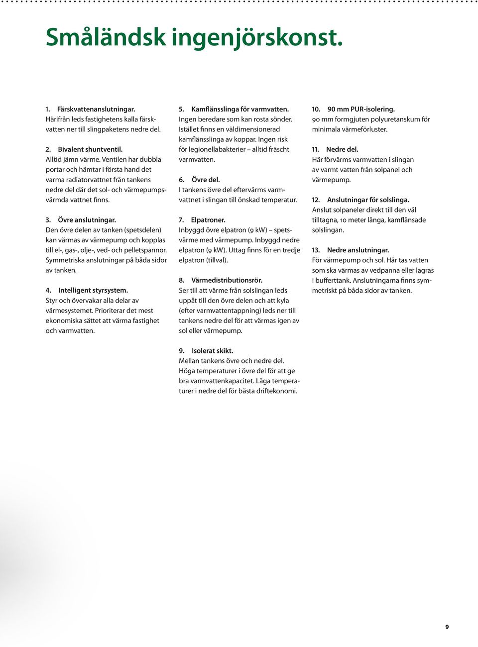 Den övre delen av tanken (spetsdelen) kan värmas av värmepump och kopplas till el-, gas-, olje-, ved- och pelletspannor. Symmetriska anslutningar på båda sidor av tanken. 4. Intelligent styrsystem.