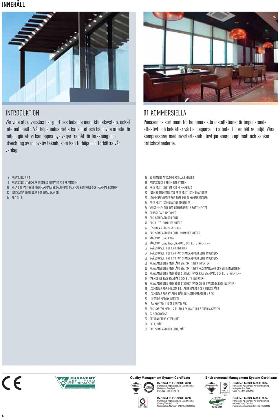 01 KOMMERSIELLA Panasonics sortiment för kommersiella installationer är imponerande effektivt och bekräftar vårt engagemang i arbetet för en bättre miljö.