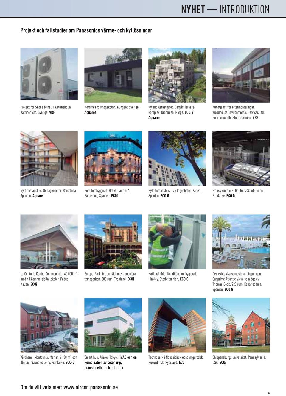 VRF Nytt bostadshus. 84 lägenheter. Barcelona, Spanien. Aquarea Hotellombyggnad. Hotel Claris 5 *. Barcelona, Spanien. ECOi Nytt bostadshus. 176 lägenheter. Xàtiva, Spanien. ECO G Fransk vinfabrik.