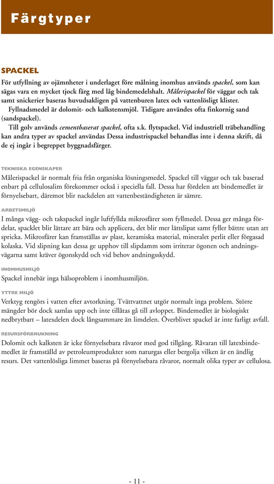 Tidigare användes ofta finkornig sand (sandspackel). Till golv används cementbaserat spackel, ofta s.k. flytspackel.