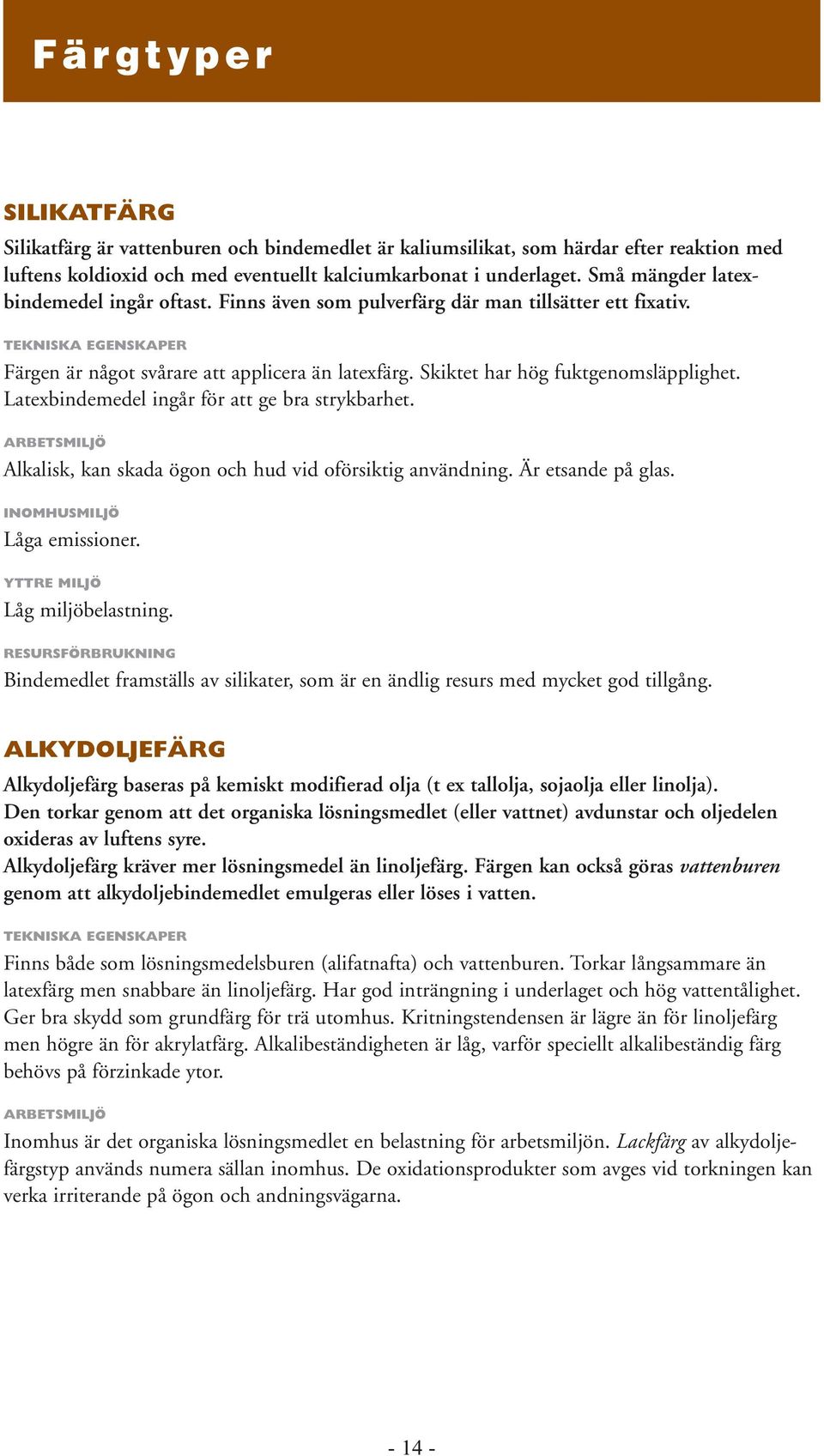 Skiktet har hög fuktgenomsläpplighet. Latexbindemedel ingår för att ge bra strykbarhet. ARBETSMILJÖ Alkalisk, kan skada ögon och hud vid oförsiktig användning. Är etsande på glas.