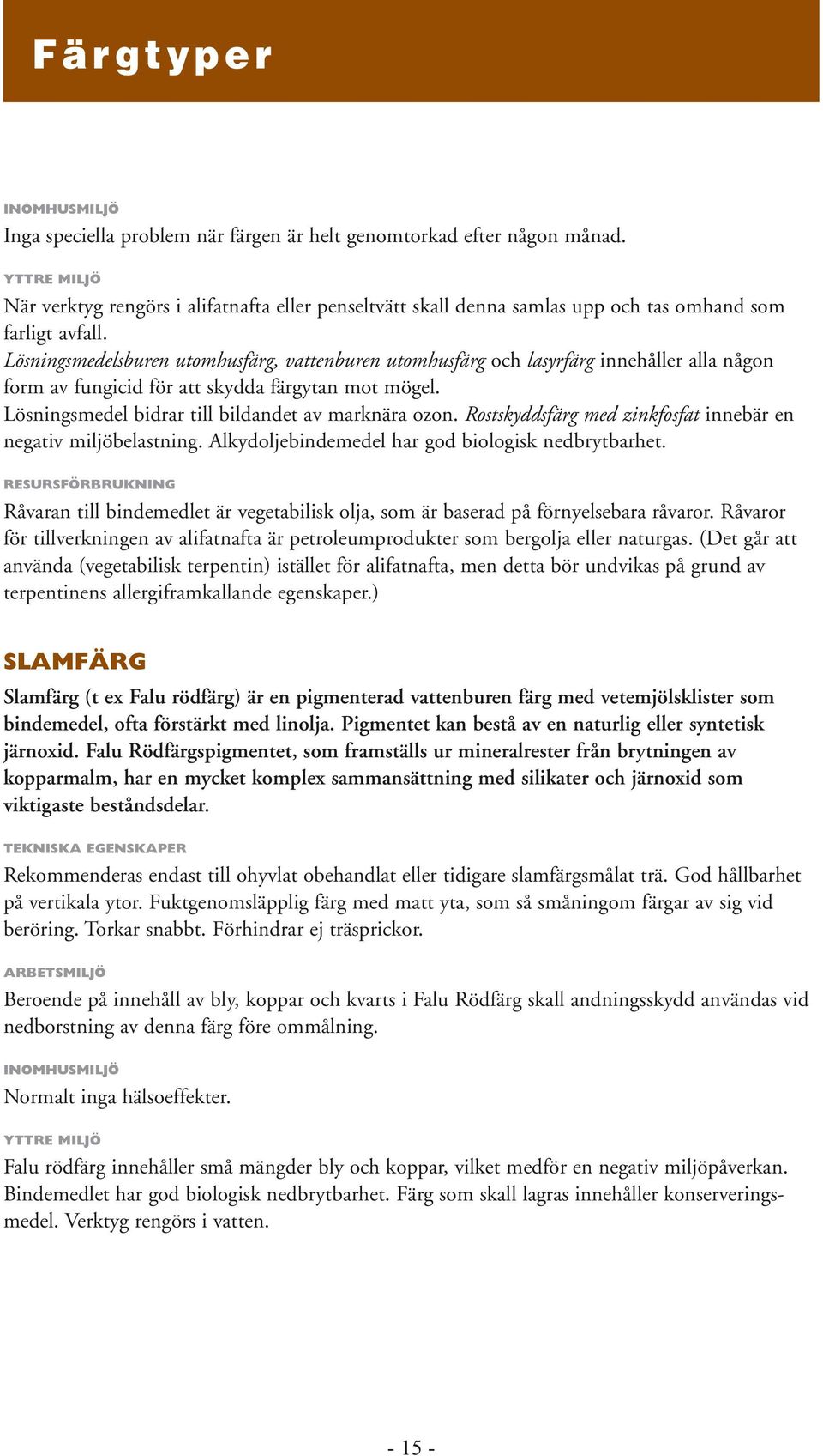 Lösningsmedelsburen utomhusfärg, vattenburen utomhusfärg och lasyrfärg innehåller alla någon form av fungicid för att skydda färgytan mot mögel. Lösningsmedel bidrar till bildandet av marknära ozon.