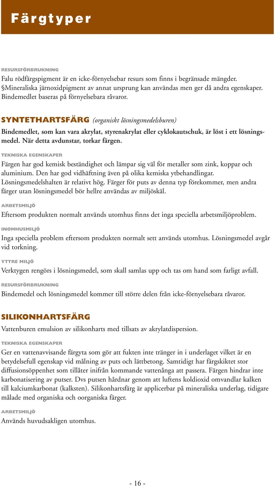 När detta avdunstar, torkar färgen. TEKNISKA EGENSKAPER Färgen har god kemisk beständighet och lämpar sig väl för metaller som zink, koppar och aluminium.