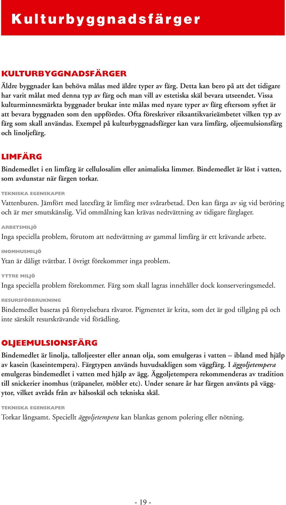 Vissa kulturminnesmärkta byggnader brukar inte målas med nyare typer av färg eftersom syftet är att bevara byggnaden som den uppfördes.