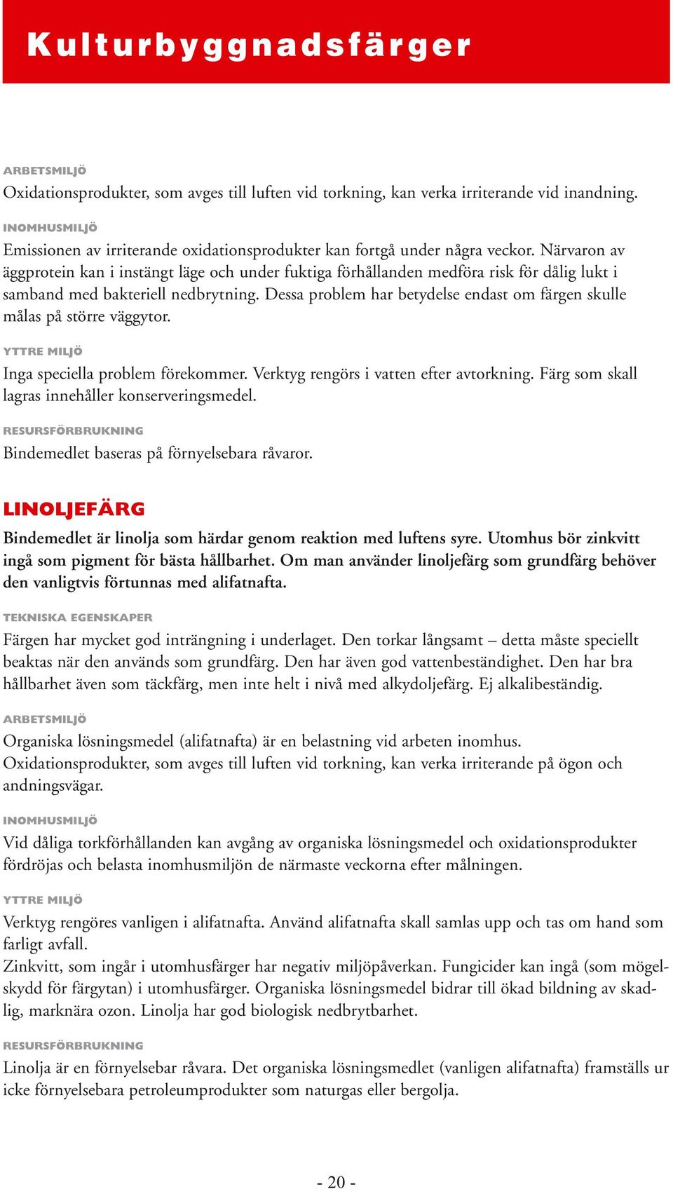 Närvaron av äggprotein kan i instängt läge och under fuktiga förhållanden medföra risk för dålig lukt i samband med bakteriell nedbrytning.