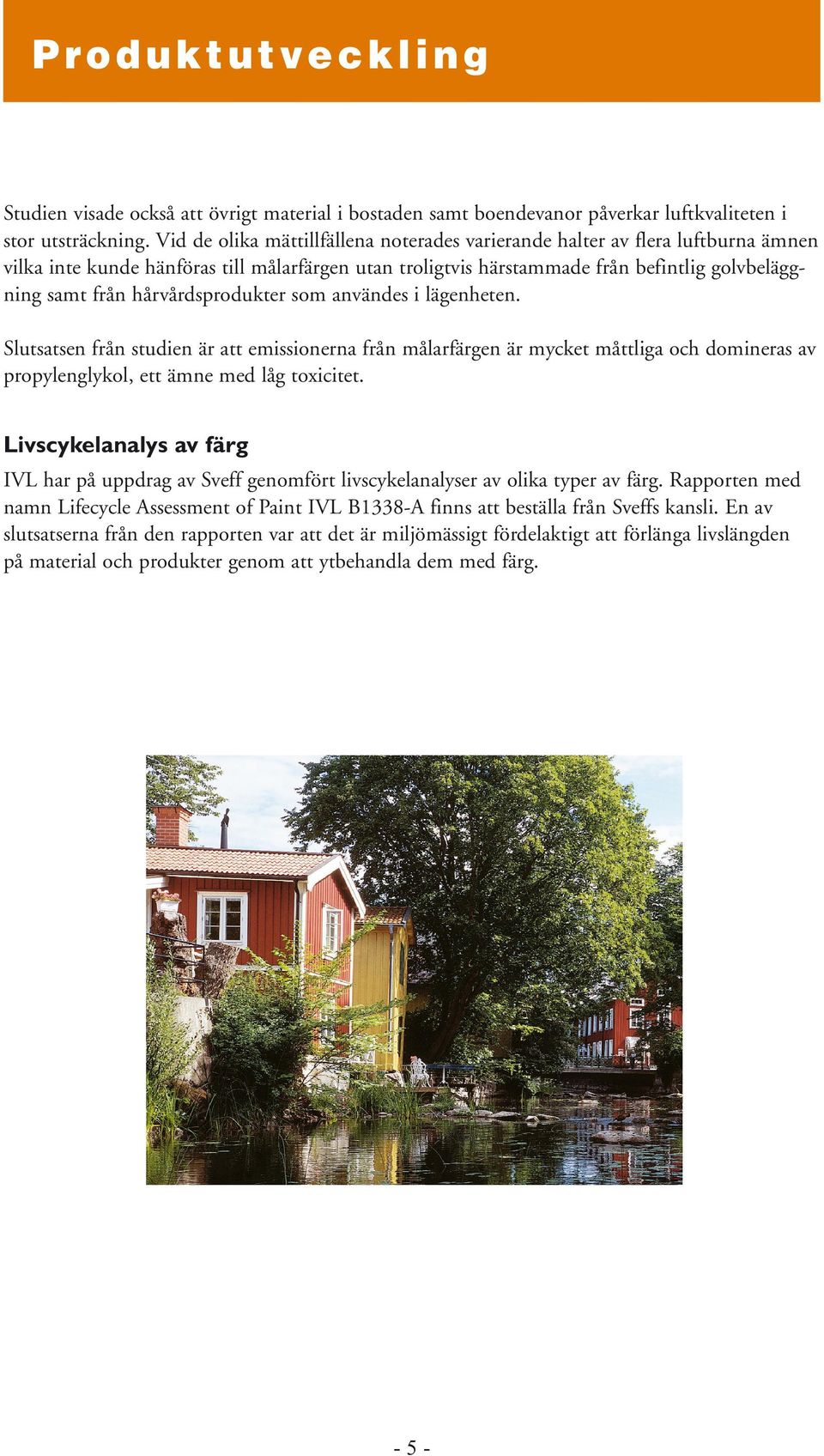 hårvårdsprodukter som användes i lägenheten. Slutsatsen från studien är att emissionerna från målarfärgen är mycket måttliga och domineras av propylenglykol, ett ämne med låg toxicitet.