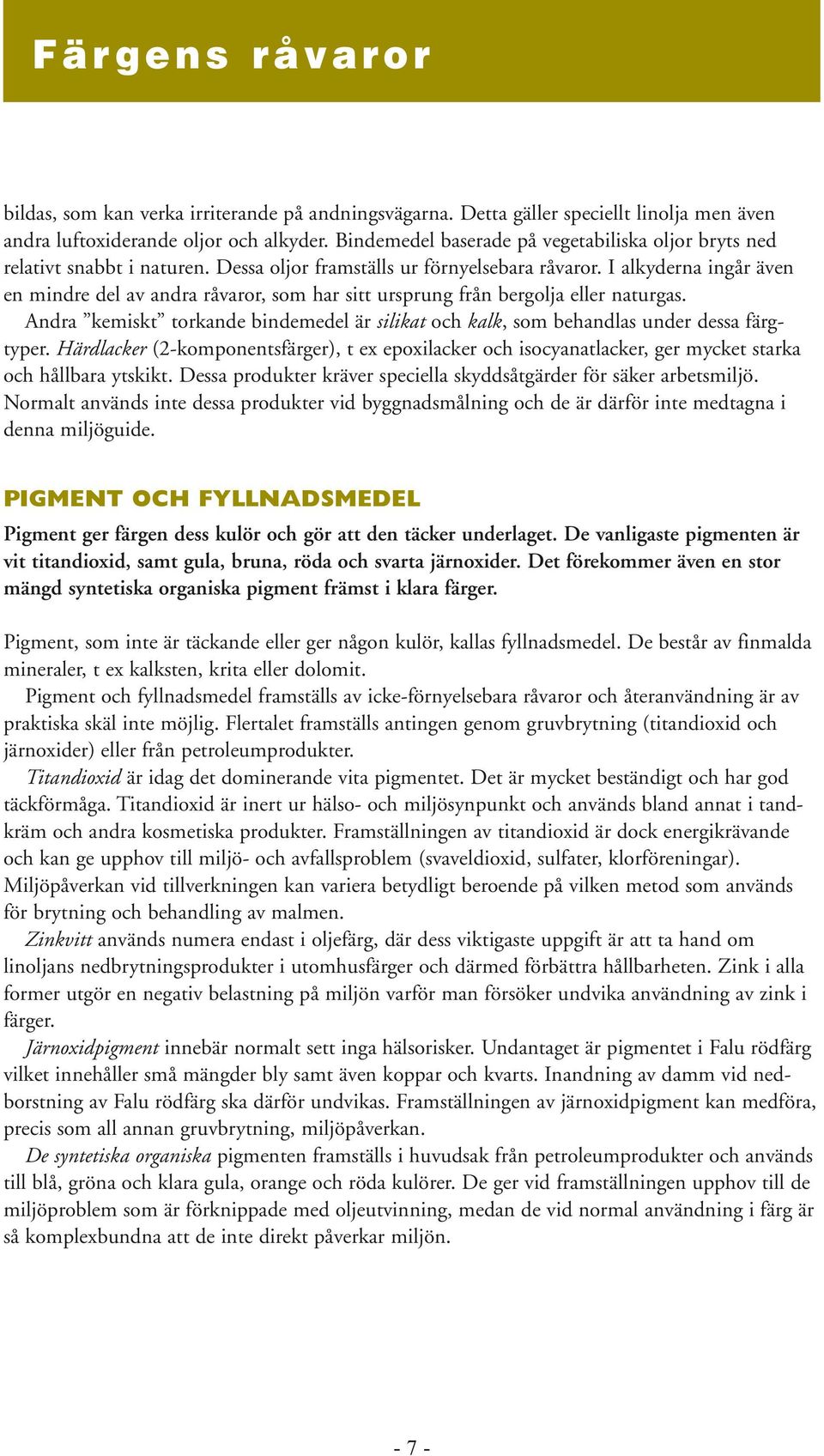 I alkyderna ingår även en mindre del av andra råvaror, som har sitt ursprung från bergolja eller naturgas. Andra kemiskt torkande bindemedel är silikat och kalk, som behandlas under dessa färgtyper.