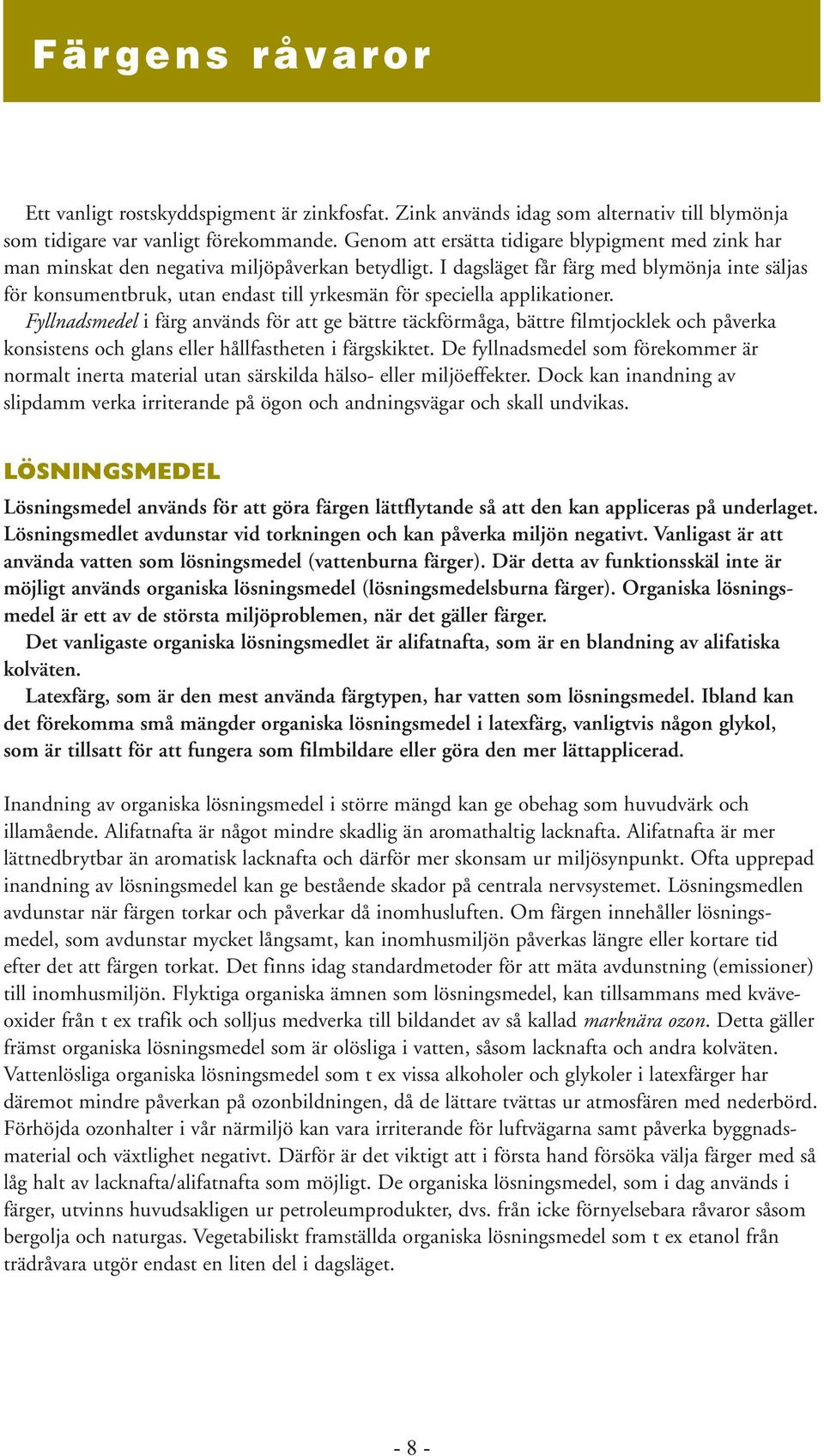 I dagsläget får färg med blymönja inte säljas för konsumentbruk, utan endast till yrkesmän för speciella applikationer.