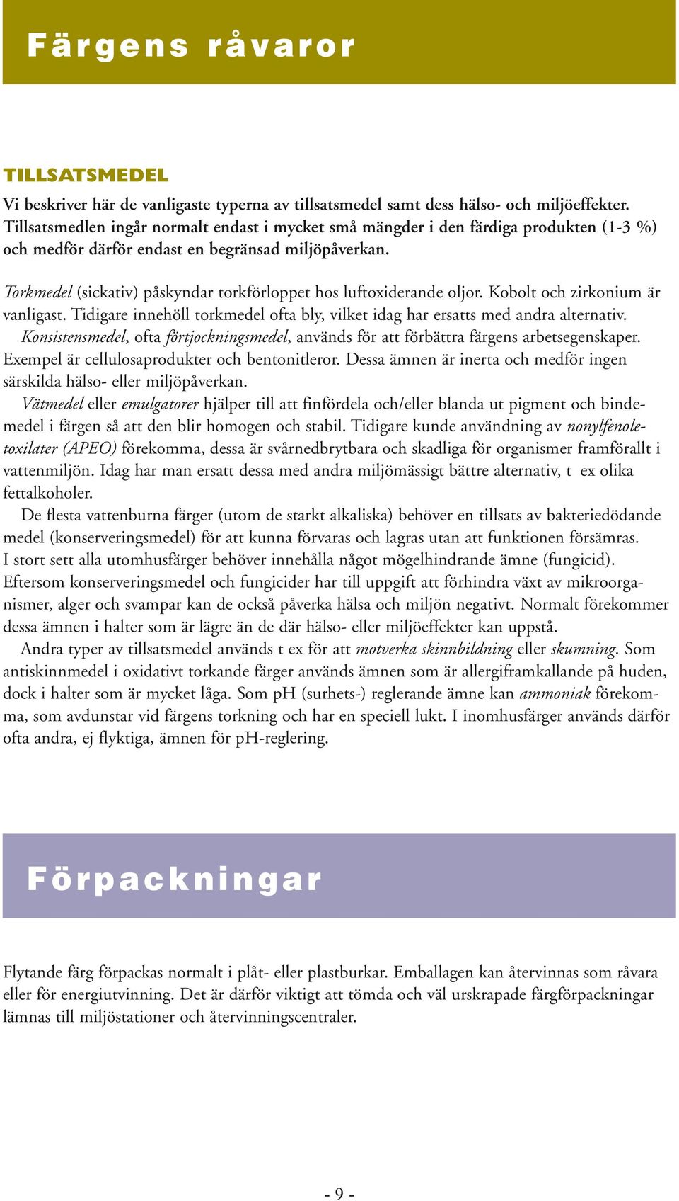 Torkmedel (sickativ) påskyndar torkförloppet hos luftoxiderande oljor. Kobolt och zirkonium är vanligast. Tidigare innehöll torkmedel ofta bly, vilket idag har ersatts med andra alternativ.