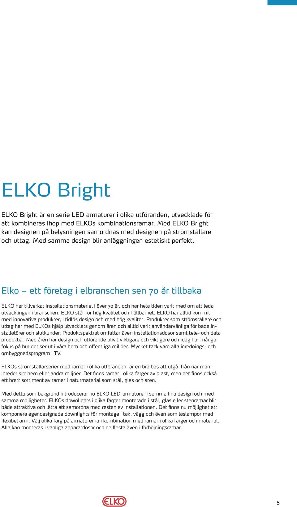 Elko ett företag i elbranschen sen 70 år tillbaka ELKO har tillverkat installationsmateriel i över 70 år, och har hela tiden varit med om att leda utvecklingen i branschen.
