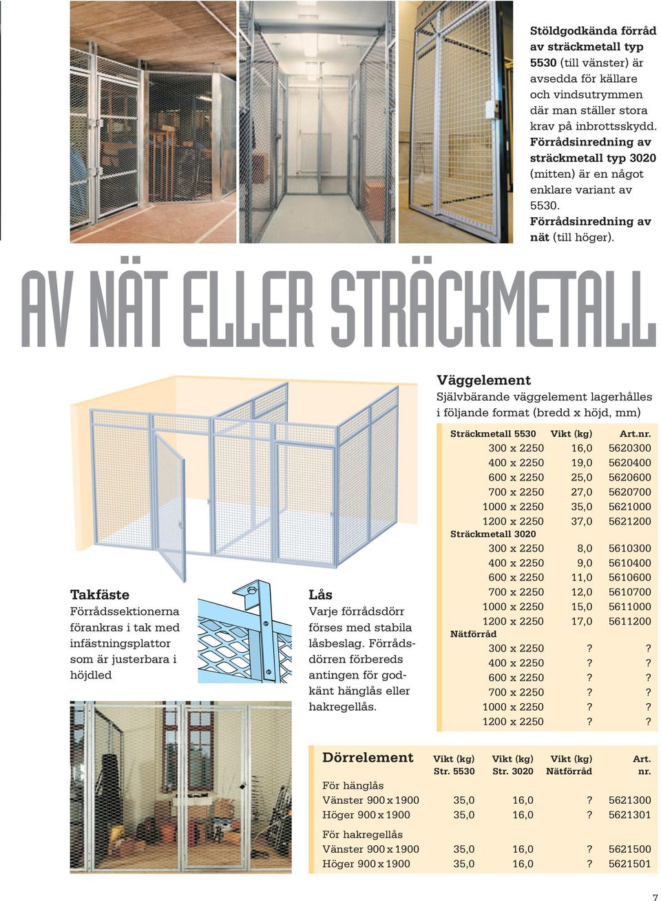 AV NÄT ELLER STRÄCKMETALL Väggelement Självbärande väggelement lagerhålles i följande format (bredd x höjd, mm) Takfäste Förrådssektionerna förankras i tak med infästningsplattor som är justerbara i