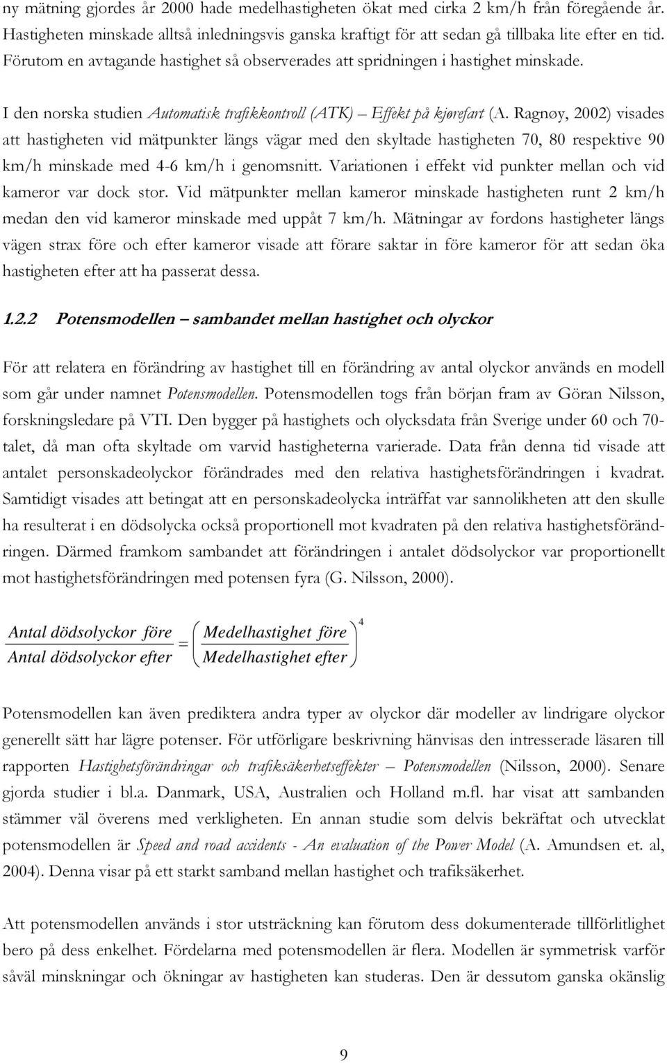 Ragnøy, 2002) visades att hastigheten vid mätpunkter längs vägar med den skyltade hastigheten 70, 80 respektive 90 km/h minskade med 4-6 km/h i genomsnitt.