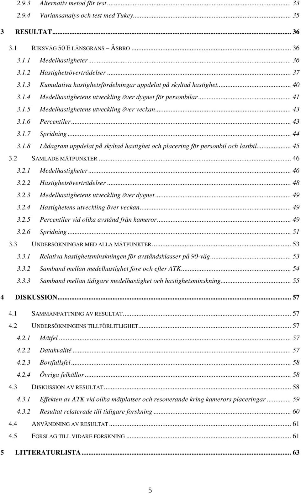 .. 43 3.1.6 Percentiler...43 3.1.7 Spridning... 44 3.1.8 Lådagram uppdelat på skyltad hastighet och placering för personbil och lastbil... 45 3.2 SAMLADE MÄTPUNKTER... 46 3.2.1 Medelhastigheter... 46 3.2.2 Hastighetsöverträdelser.