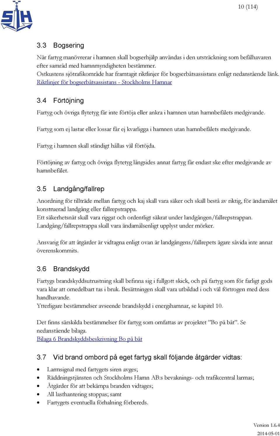 4 Förtöjning Fartyg och övriga flytetyg får inte förtöja eller ankra i hamnen utan hamnbefälets medgivande. Fartyg som ej lastar eller lossar får ej kvarligga i hamnen utan hamnbefälets medgivande.