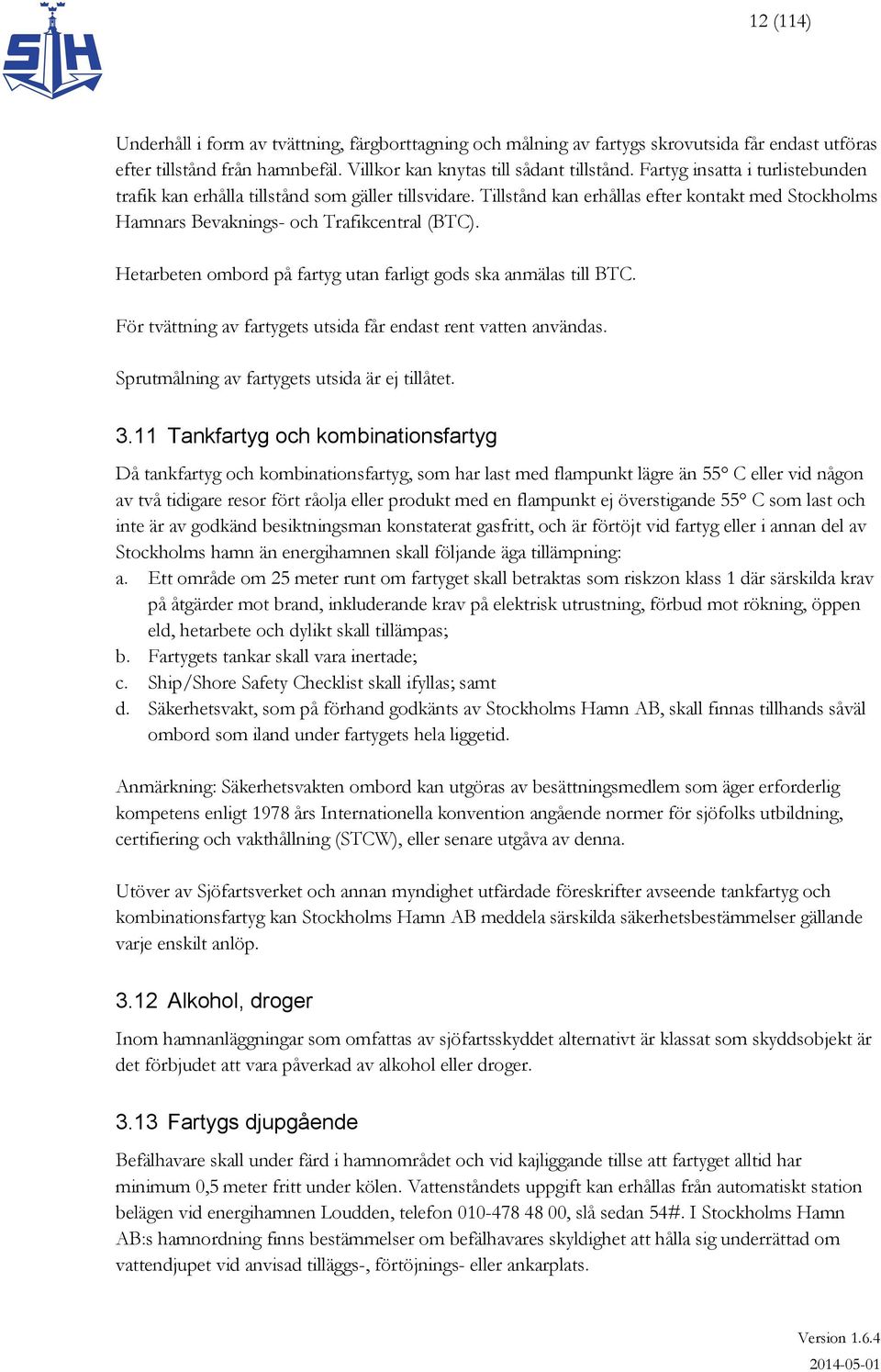 Hetarbeten ombord på fartyg utan farligt gods ska anmälas till BTC. För tvättning av fartygets utsida får endast rent vatten användas. Sprutmålning av fartygets utsida är ej tillåtet. 3.