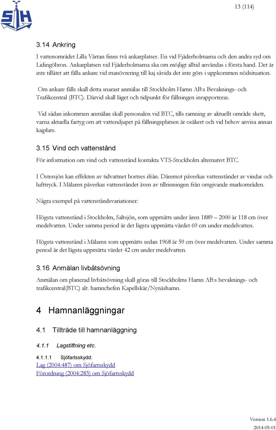 Om ankare fälls skall detta snarast anmälas till Stockholm Hamn AB:s Bevaknings- och Trafikcentral (BTC). Därvid skall läget och tidpunkt för fällningen inrapporteras.