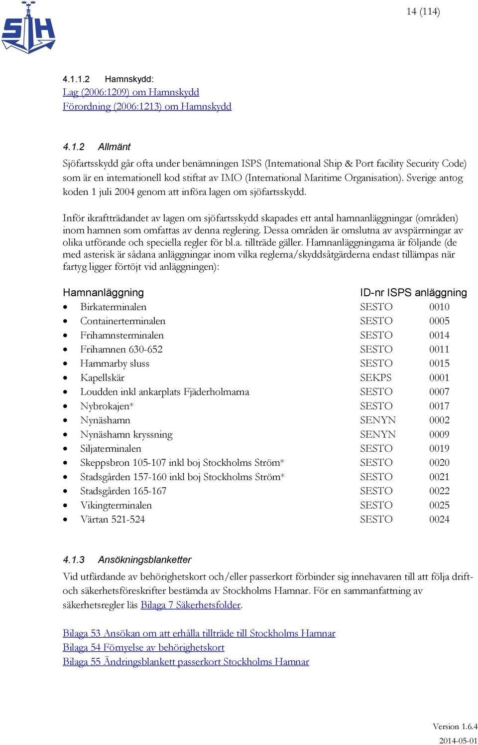 Inför ikraftträdandet av lagen om sjöfartsskydd skapades ett antal hamnanläggningar (områden) inom hamnen som omfattas av denna reglering.