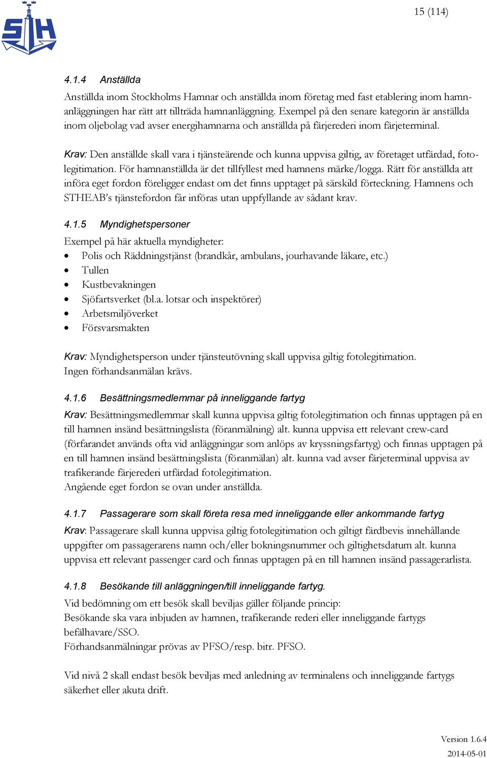 Krav: Den anställde skall vara i tjänsteärende och kunna uppvisa giltig, av företaget utfärdad, fotolegitimation. För hamnanställda är det tillfyllest med hamnens märke/logga.