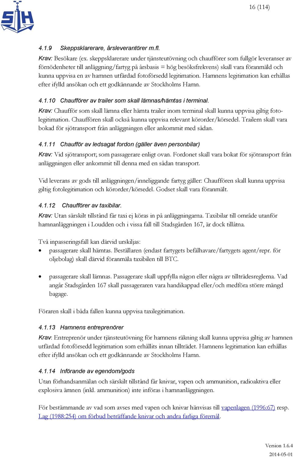 hamnen utfärdad fotoförsedd legitimation. Hamnens legitimation kan erhållas efter ifylld ansökan och ett godkännande av Stockholms Hamn. 4.1.