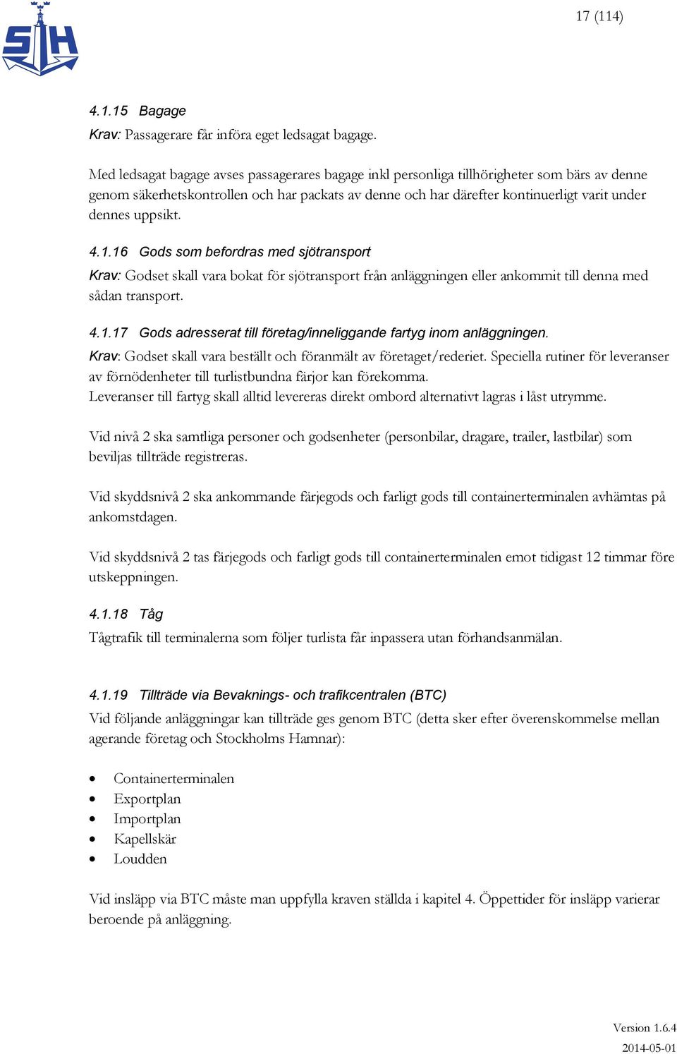 uppsikt. 4.1.16 Gods som befordras med sjötransport Krav: Godset skall vara bokat för sjötransport från anläggningen eller ankommit till denna med sådan transport. 4.1.17 Gods adresserat till företag/inneliggande fartyg inom anläggningen.