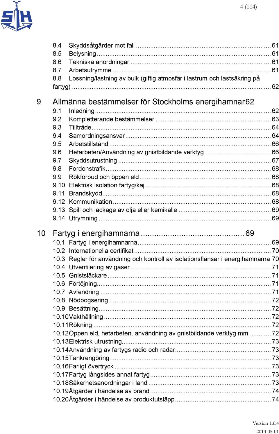 6 Hetarbeten/Användning av gnistbildande verktyg... 66 9.7 Skyddsutrustning... 67 9.8 Fordonstrafik... 68 9.9 Rökförbud och öppen eld... 68 9.10 Elektrisk isolation fartyg/kaj... 68 9.11 Brandskydd.