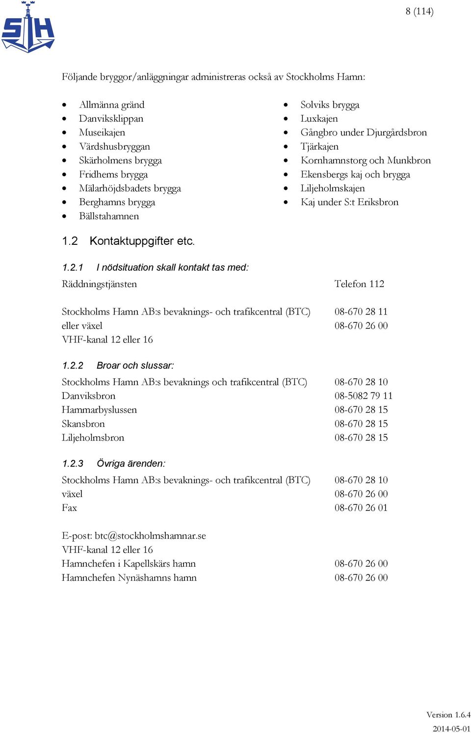 2 Kontaktuppgifter etc. 1.2.1 I nödsituation skall kontakt tas med: Räddningstjänsten Telefon 112 Stockholms Hamn AB:s bevaknings- och trafikcentral (BTC) 08-670 28 11 eller växel 08-670 26 00 VHF-kanal 12 eller 16 1.