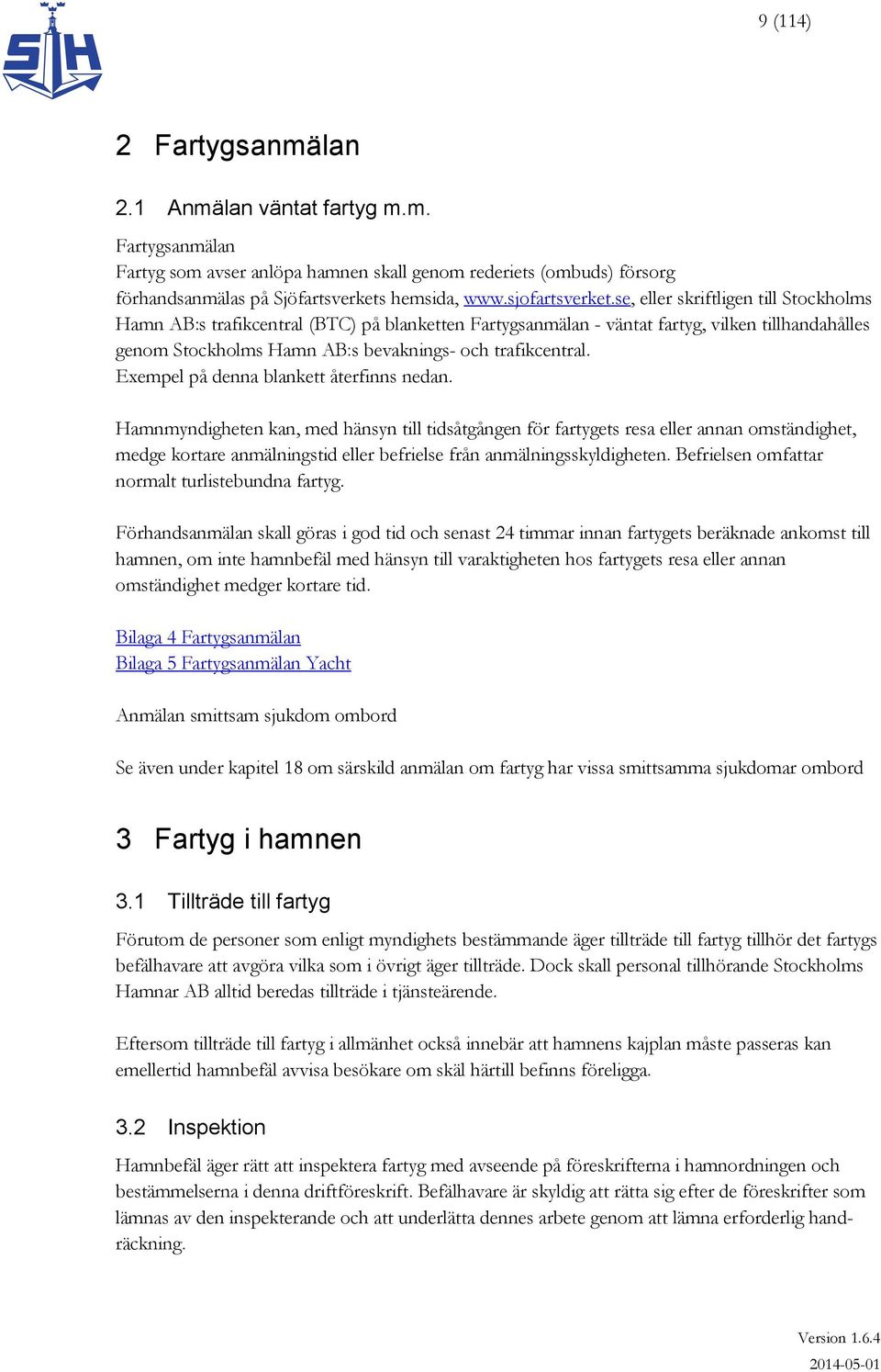 se, eller skriftligen till Stockholms Hamn AB:s trafikcentral (BTC) på blanketten Fartygsanmälan - väntat fartyg, vilken tillhandahålles genom Stockholms Hamn AB:s bevaknings- och trafikcentral.
