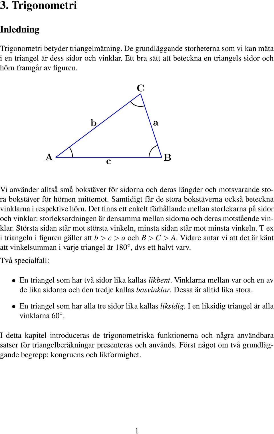 C b a A c B Vi använder alltså små bokstäver för sidorna och deras längder och motsvarande stora bokstäver för hörnen mittemot.