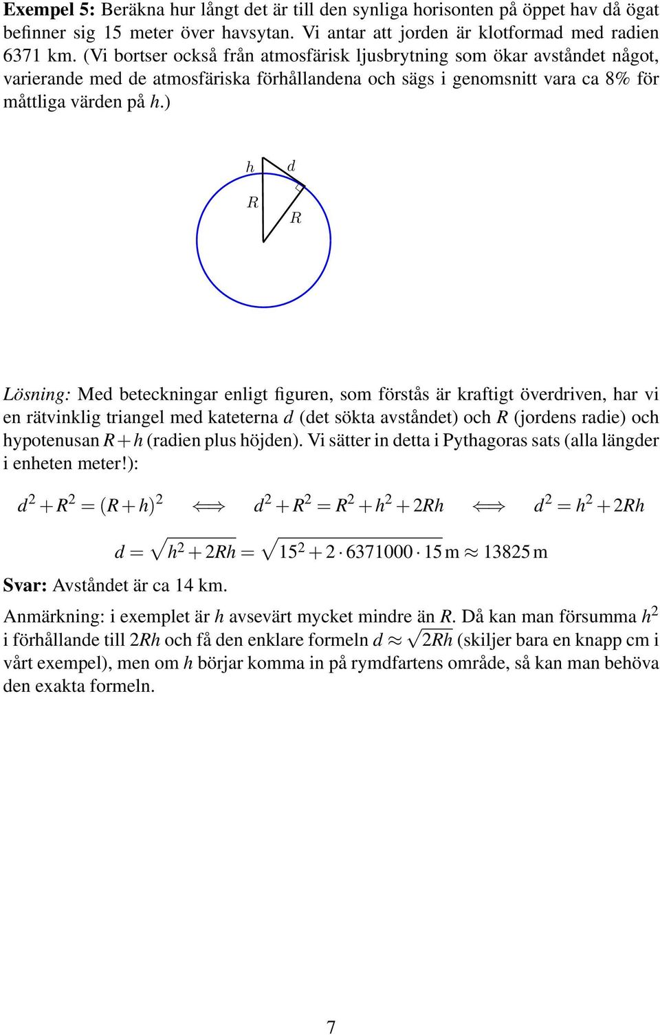 ) h R d R Lösning: Med beteckningar enligt figuren, som förstås är kraftigt överdriven, har vi en rätvinklig triangel med kateterna d (det sökta avståndet) och R (jordens radie) och hypotenusan R+h