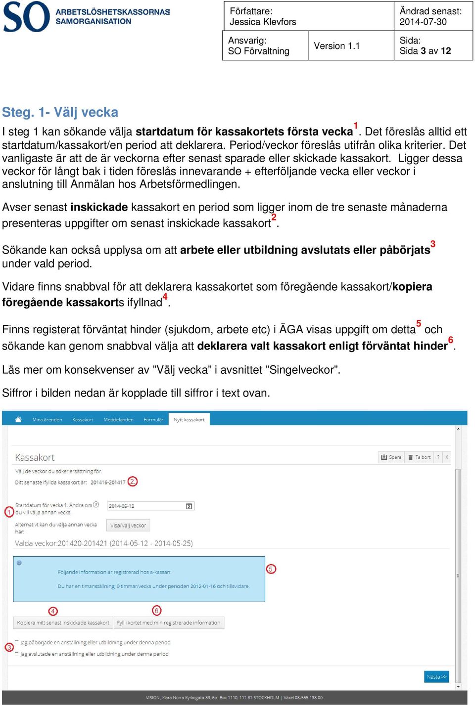 Ligger dessa veckor för långt bak i tiden föreslås innevarande + efterföljande vecka eller veckor i anslutning till Anmälan hos Arbetsförmedlingen.