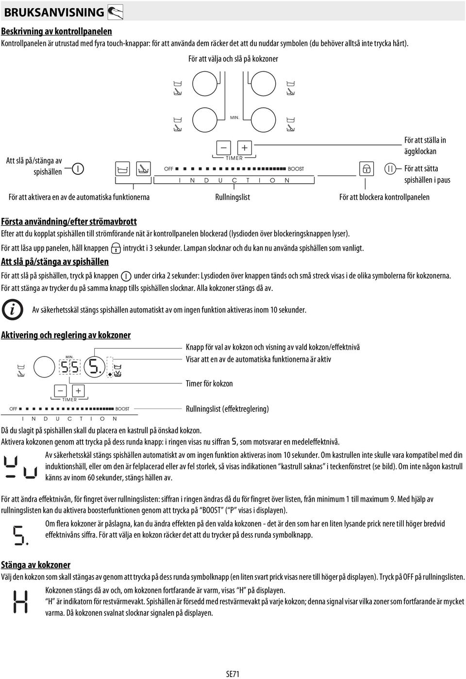 blockera kontrollpanelen Första användning/efter strömavbrott Efter att du kopplat spishällen till strömförande nät är kontrollpanelen blockerad (lysdioden över blockeringsknappen lyser).