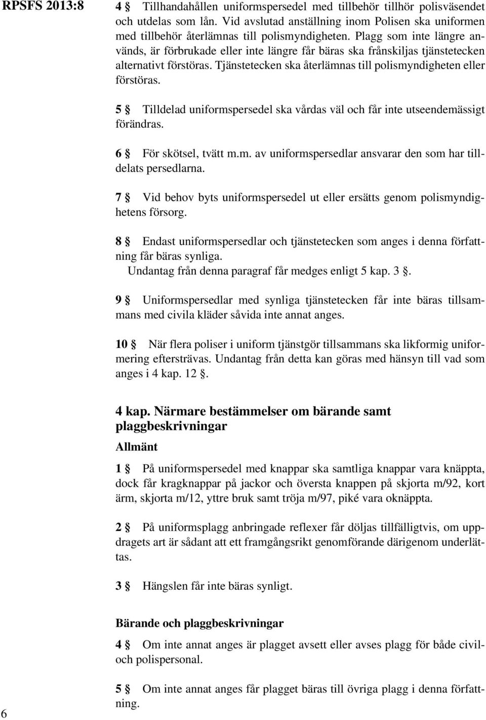 5 Tilldelad uniformspersedel ska vårdas väl och får inte utseendemässigt förändras. 6 För skötsel, tvätt m.m. av uniformspersedlar ansvarar den som har tilldelats persedlarna.