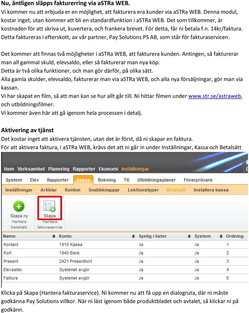 Detta faktureras i efterskott, av vår partner, Pay Solutions PS AB, som står för fakturaservicen. Det kommer att finnas två möjligheter i astra WEB, att fakturera kunden.