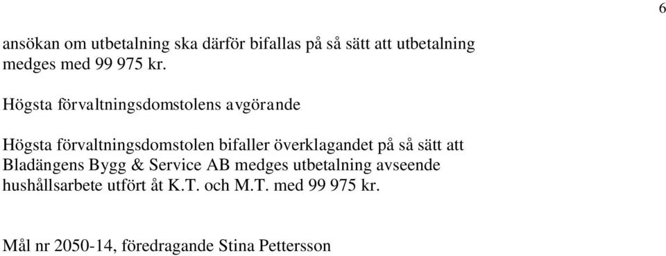 överklagandet på så sätt att Bladängens Bygg & Service AB medges utbetalning avseende