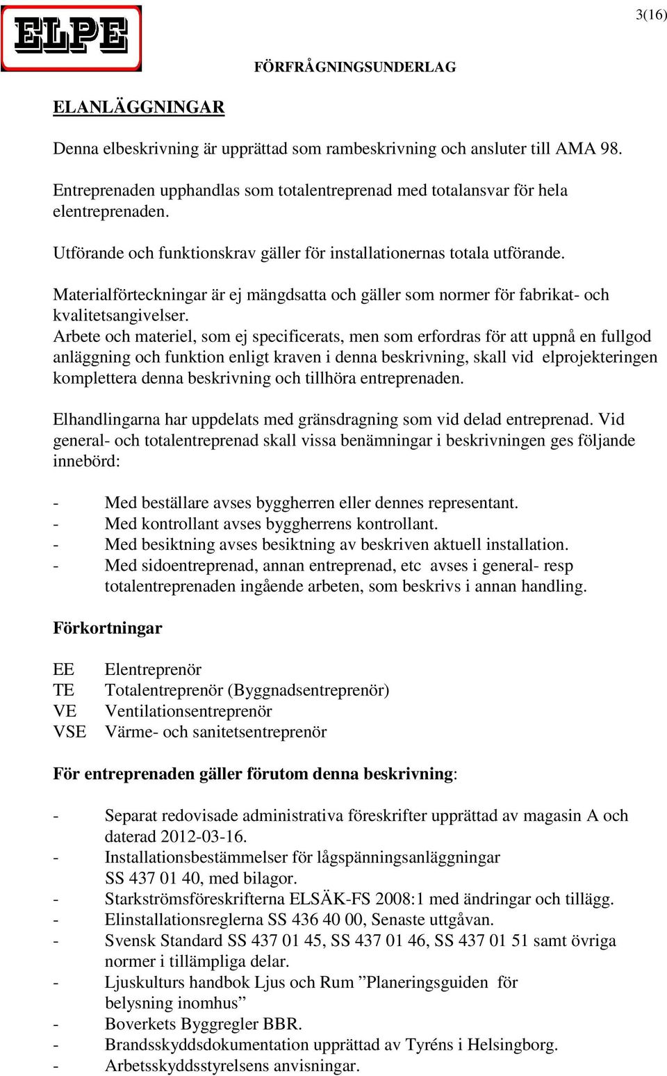 Arbete och materiel, som ej specificerats, men som erfordras för att uppnå en fullgod anläggning och funktion enligt kraven i denna beskrivning, skall vid elprojekteringen komplettera denna