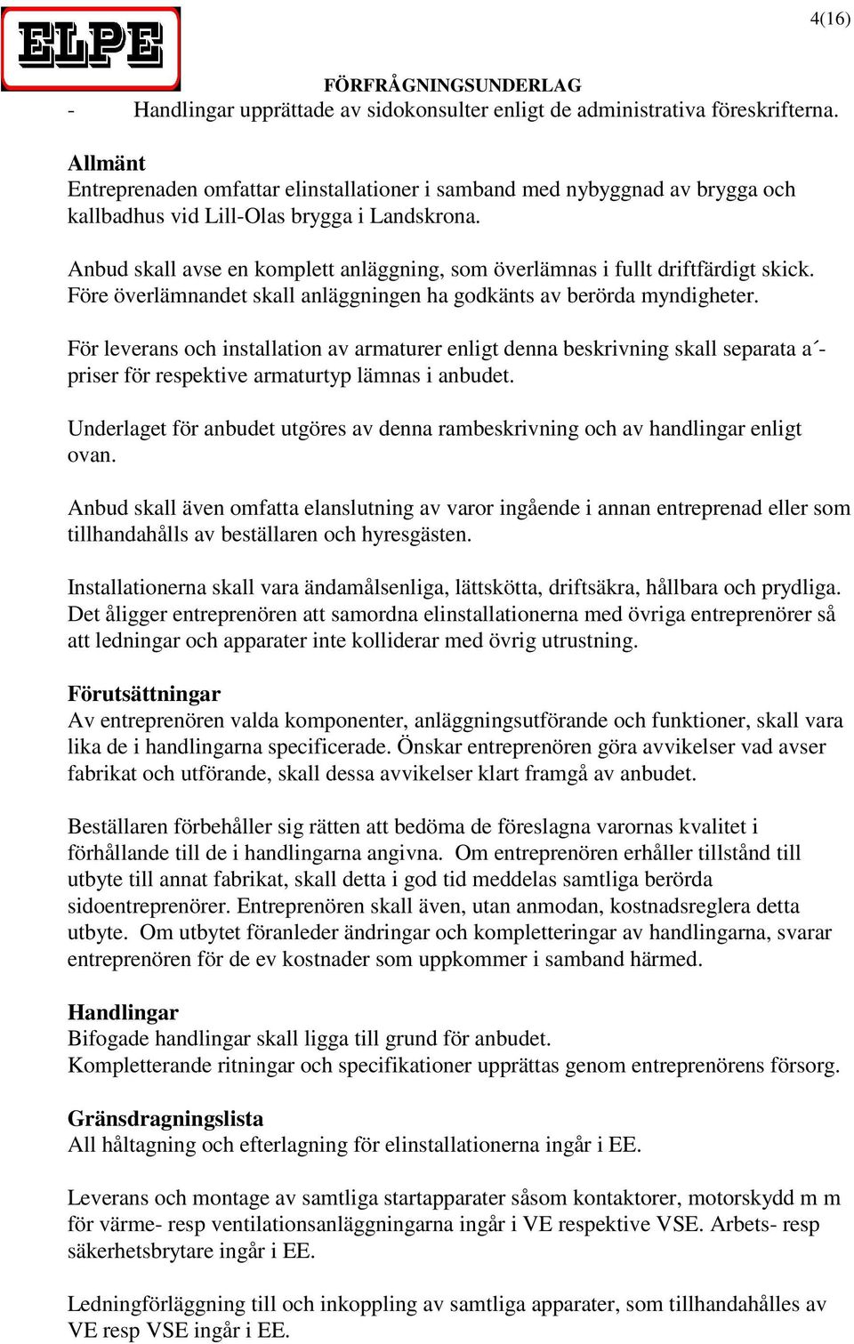 Anbud skall avse en komplett anläggning, som överlämnas i fullt driftfärdigt skick. Före överlämnandet skall anläggningen ha godkänts av berörda myndigheter.