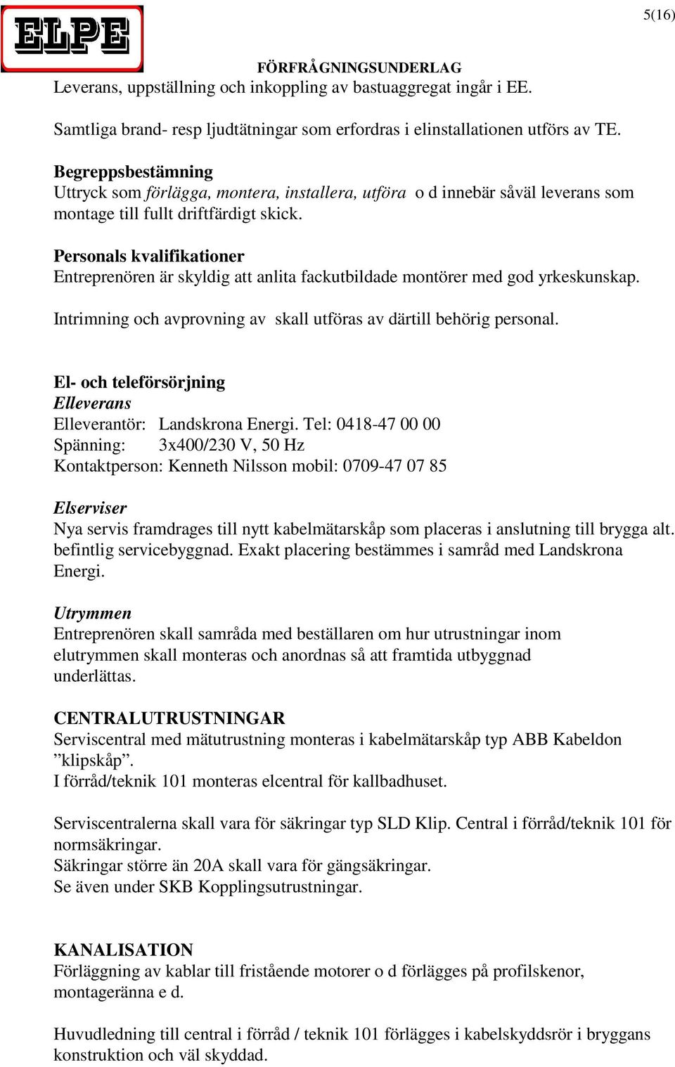 Personals kvalifikationer Entreprenören är skyldig att anlita fackutbildade montörer med god yrkeskunskap. Intrimning och avprovning av skall utföras av därtill behörig personal.