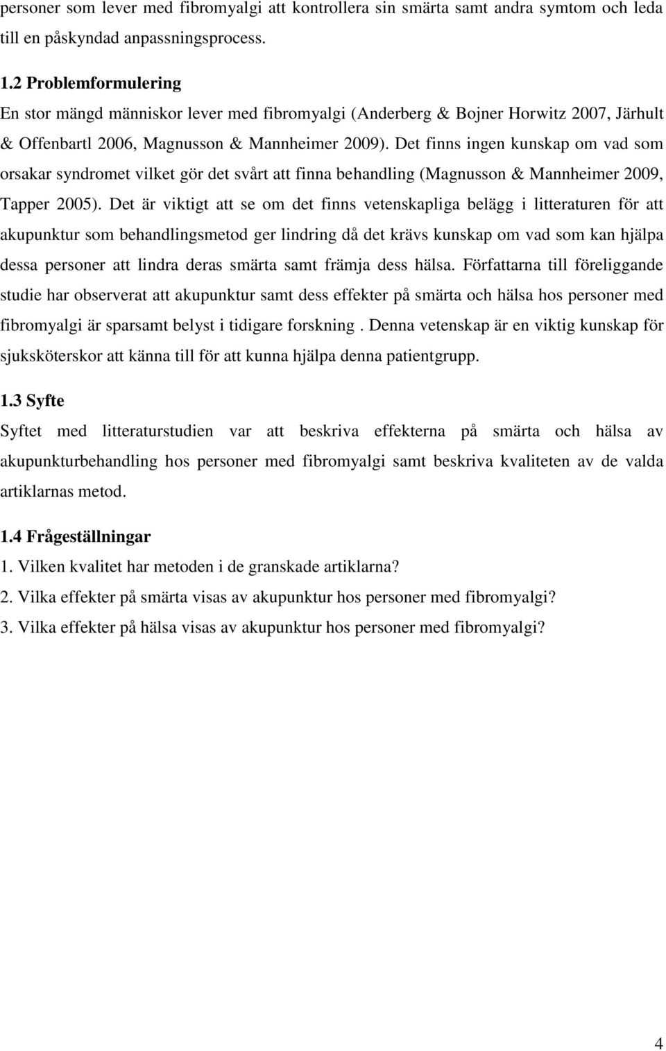 Det finns ingen kunskap om vad som orsakar syndromet vilket gör det svårt att finna behandling (Magnusson & Mannheimer 2009, Tapper 2005).