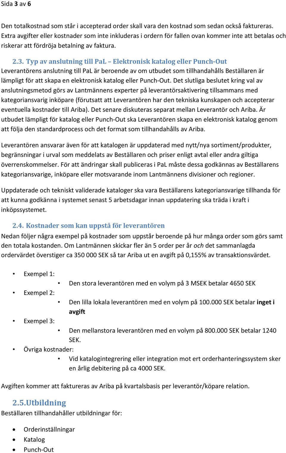 Typ av anslutning till PaL Elektronisk katalog eller Punch-Out Leverantörens anslutning till PaL är beroende av om utbudet som tillhandahålls Beställaren är lämpligt för att skapa en elektronisk