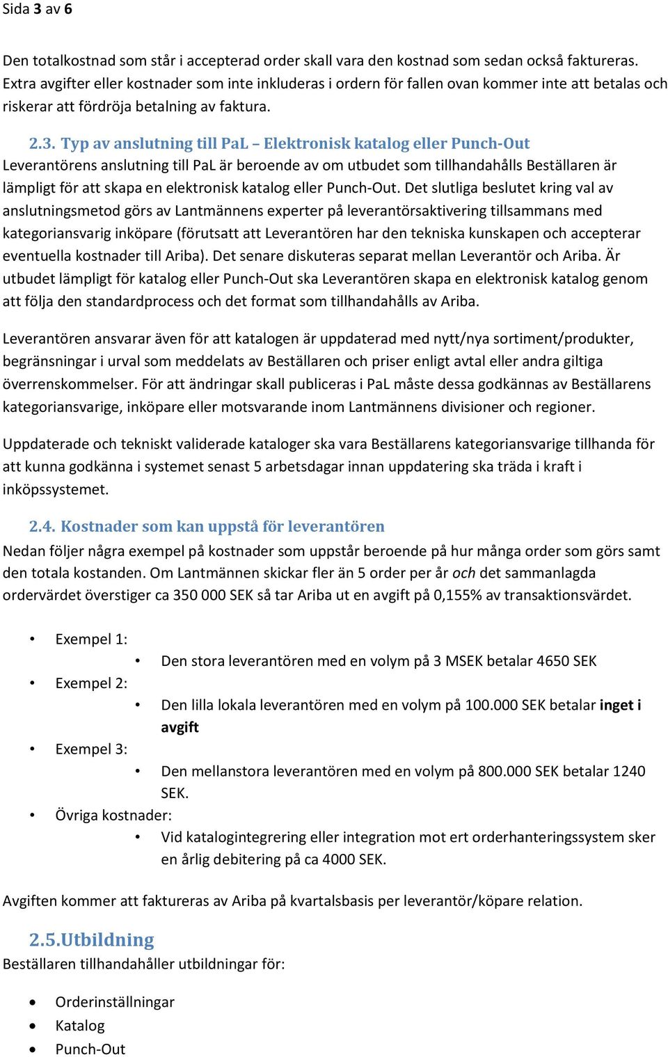 Typ av anslutning till PaL Elektronisk katalog eller Punch-Out Leverantörens anslutning till PaL är beroende av om utbudet som tillhandahålls Beställaren är lämpligt för att skapa en elektronisk