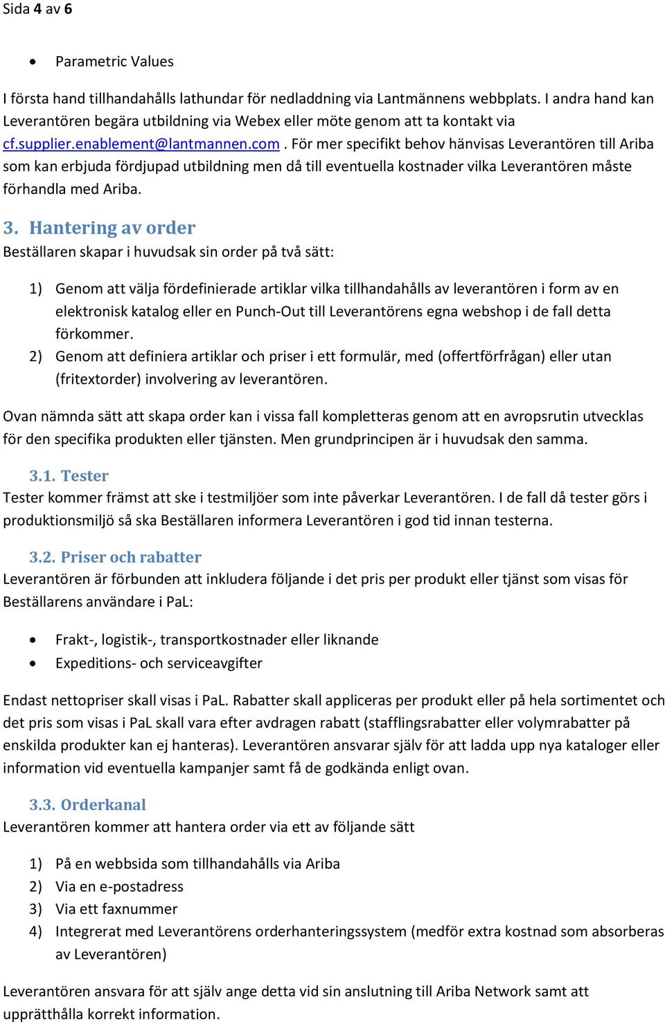 För mer specifikt behov hänvisas Leverantören till Ariba som kan erbjuda fördjupad utbildning men då till eventuella kostnader vilka Leverantören måste förhandla med Ariba. 3.