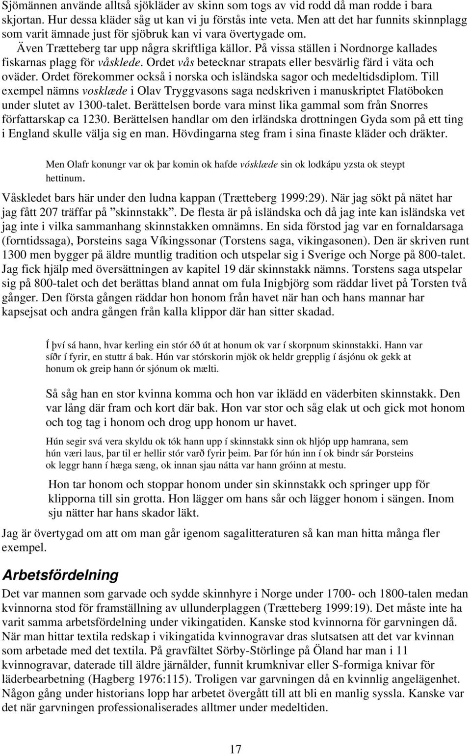 På vissa ställen i Nordnorge kallades fiskarnas plagg för våsklede. Ordet vås betecknar strapats eller besvärlig färd i väta och oväder.