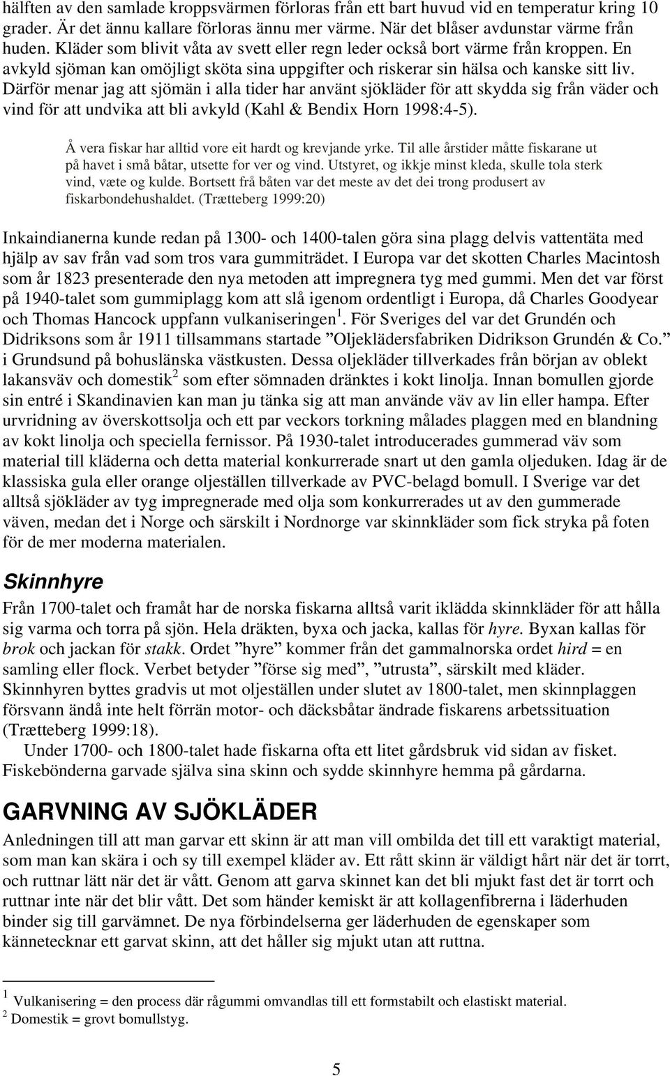 Därför menar jag att sjömän i alla tider har använt sjökläder för att skydda sig från väder och vind för att undvika att bli avkyld (Kahl & Bendix Horn 1998:4-5).