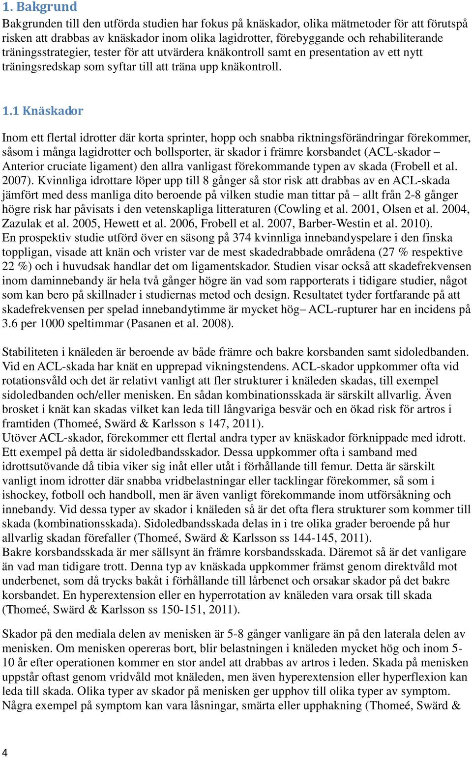 1 Knäskador Inom ett flertal idrotter där korta sprinter, hopp och snabba riktningsförändringar förekommer, såsom i många lagidrotter och bollsporter, är skador i främre korsbandet (ACL-skador