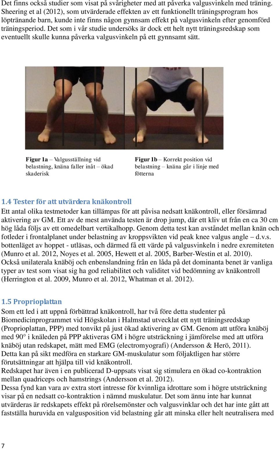 Det som i vår studie undersöks är dock ett helt nytt träningsredskap som eventuellt skulle kunna påverka valgusvinkeln på ett gynnsamt sätt.