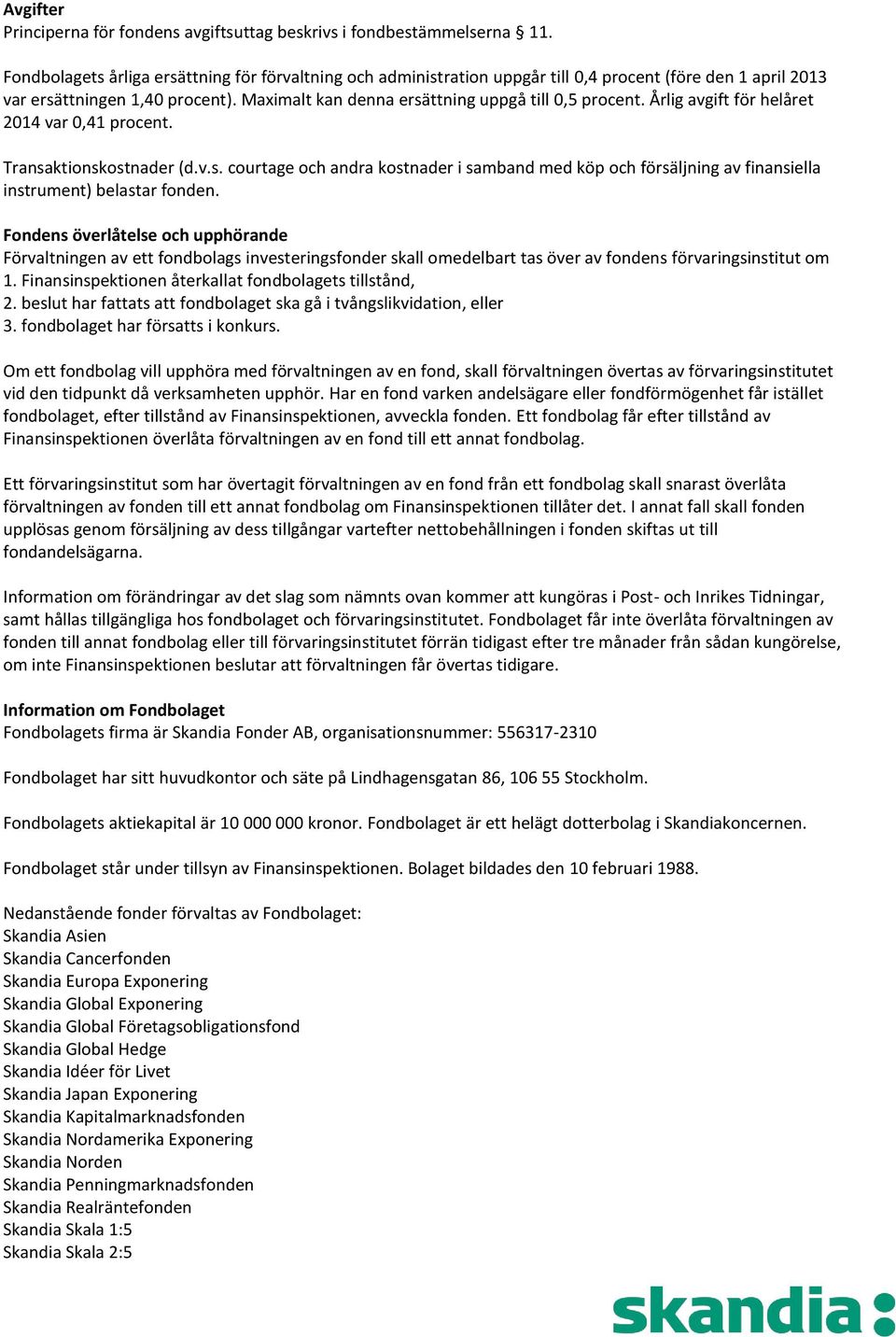 Årlig avgift för helåret 2014 var 0,41 procent. Transaktionskostnader (d.v.s. courtage och andra kostnader i samband med köp och försäljning av finansiella instrument) belastar fonden.