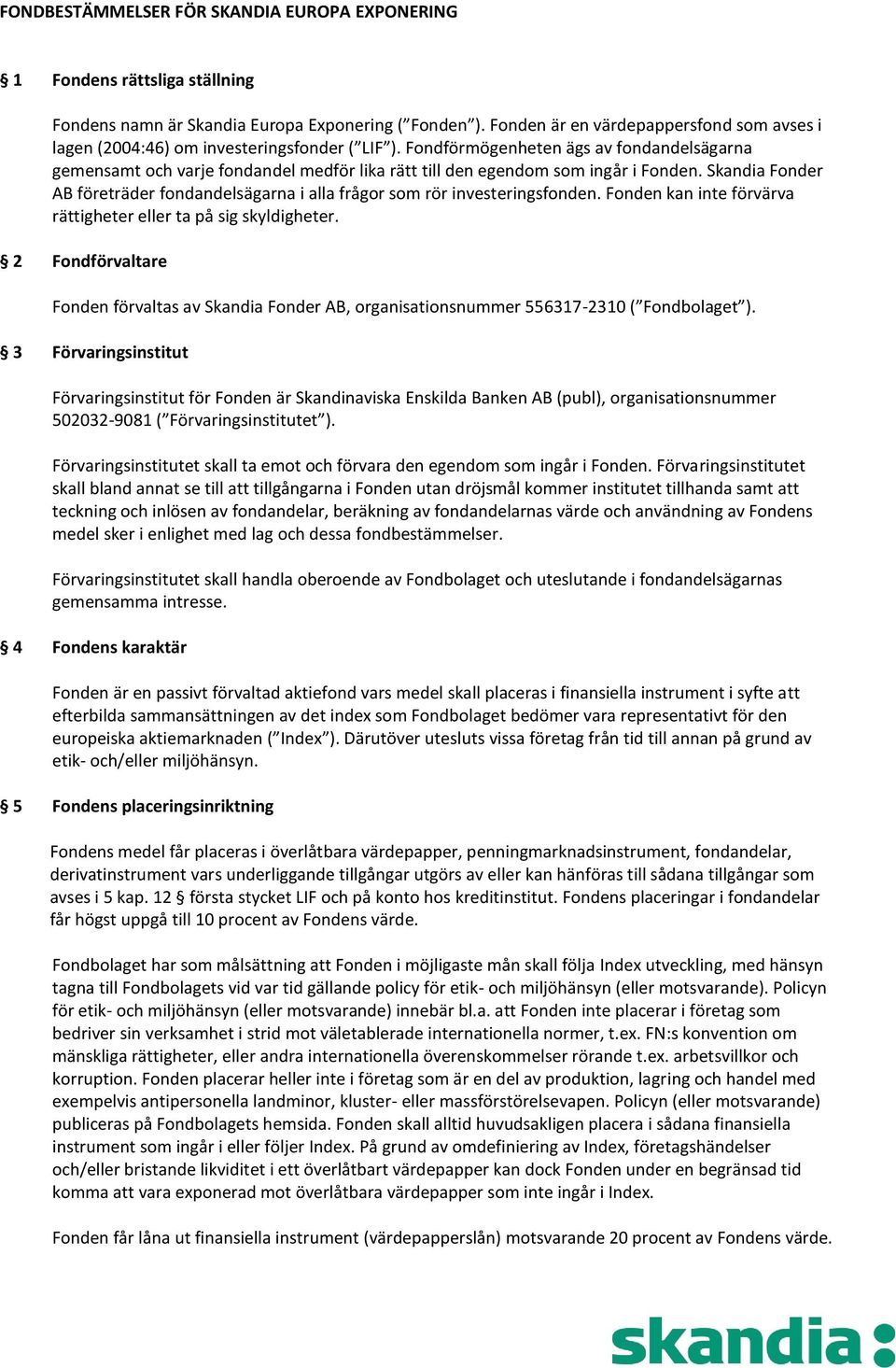 Fondförmögenheten ägs av fondandelsägarna gemensamt och varje fondandel medför lika rätt till den egendom som ingår i Fonden.